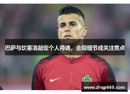 巴萨与坎塞洛敲定个人待遇，合同细节成关注焦点